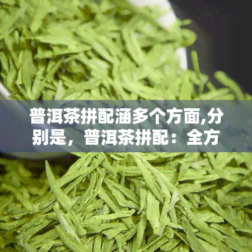 普洱茶拼配涵多个方面,分别是，普洱茶拼配：全方位涵多个维度