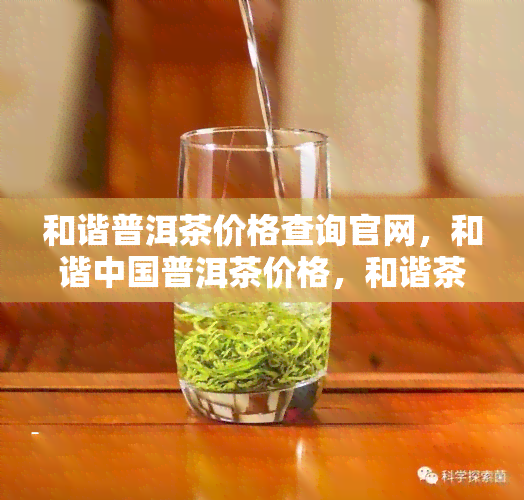 和谐普洱茶价格查询官网，和谐中国普洱茶价格，和谐茶叶多少钱一盒