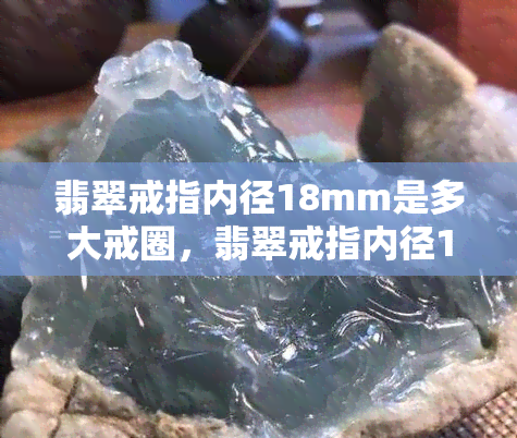 翡翠戒指内径18mm是多大戒圈，翡翠戒指内径18mm：你需要知道的戒圈尺寸