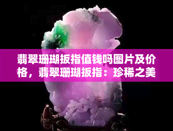 翡翠珊瑚扳指值钱吗图片及价格，翡翠珊瑚扳指：珍稀之美的图片与价格一览