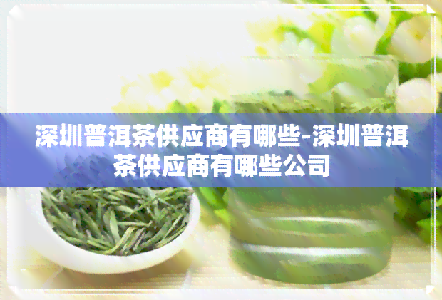 深圳普洱茶供应商有哪些-深圳普洱茶供应商有哪些公司