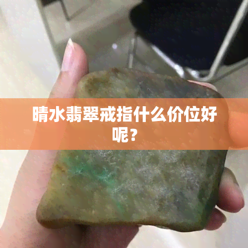 晴水翡翠戒指什么价位好呢？