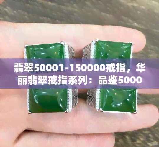 翡翠50001-150000戒指，华丽翡翠戒指系列：品鉴50001-150000款式的精致设计