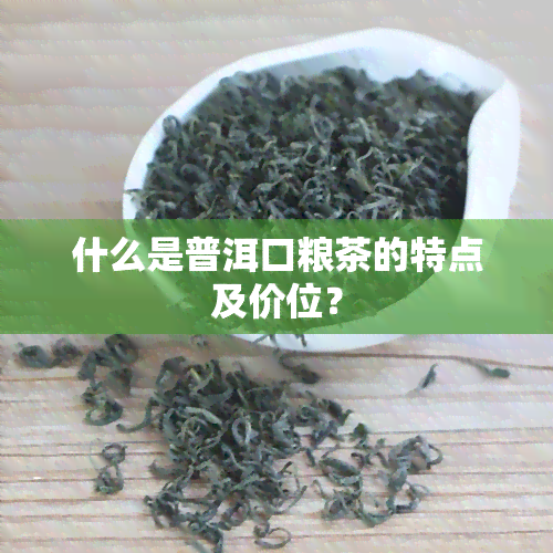 什么是普洱口粮茶的特点及价位？