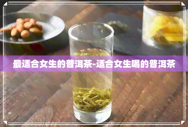 最适合女生的普洱茶-适合女生喝的普洱茶