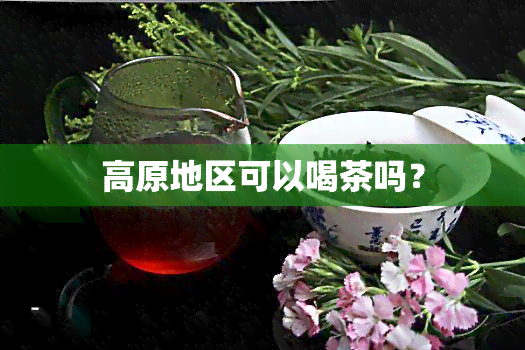 高原地区可以喝茶吗？