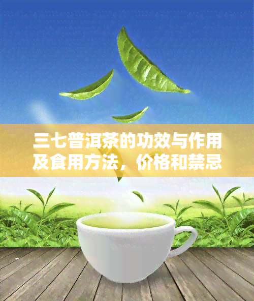 三七普洱茶的功效与作用及食用方法，价格和禁忌