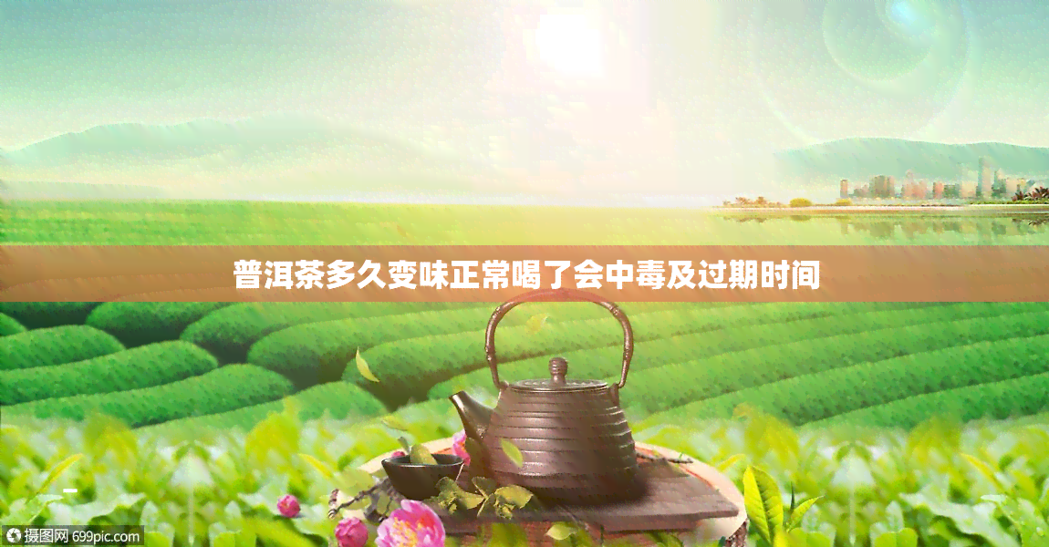 普洱茶多久变味正常喝了会中及过期时间