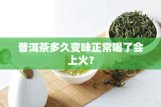 普洱茶多久变味正常喝了会上火？