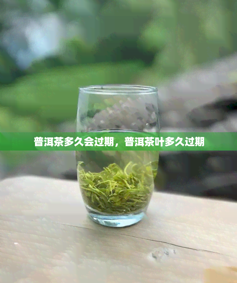 普洱茶多久会过期，普洱茶叶多久过期