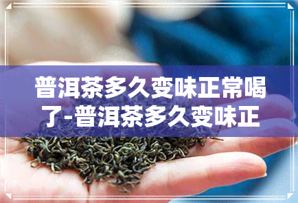 普洱茶多久变味正常喝了-普洱茶多久变味正常喝了会中