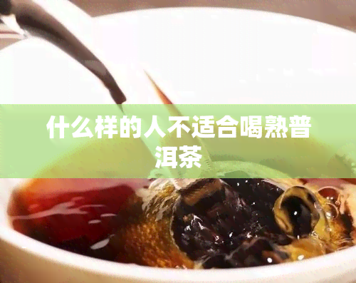 什么样的人不适合喝熟普洱茶