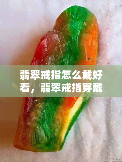 翡翠戒指怎么戴好看，翡翠戒指穿戴技巧：打造优雅搭配的秘诀！