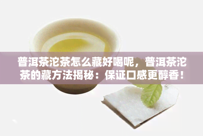 普洱茶沱茶怎么藏好喝呢，普洱茶沱茶的藏方法揭秘：保证口感更醇香！