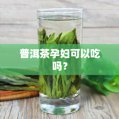 普洱茶孕妇可以吃吗？