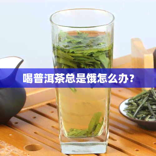 喝普洱茶总是饿怎么办？