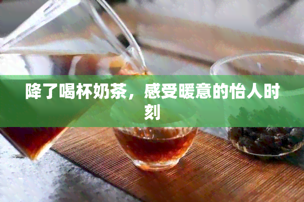 降了喝杯奶茶，感受暖意的怡人时刻