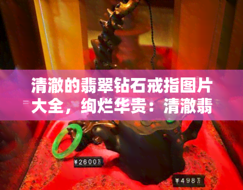 清澈的翡翠钻石戒指图片大全，绚烂华贵：清澈翡翠钻石戒指全景图赏析