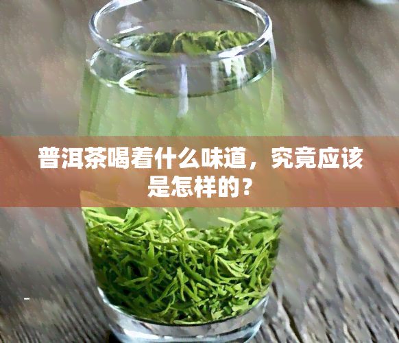 普洱茶喝着什么味道，究竟应该是怎样的？