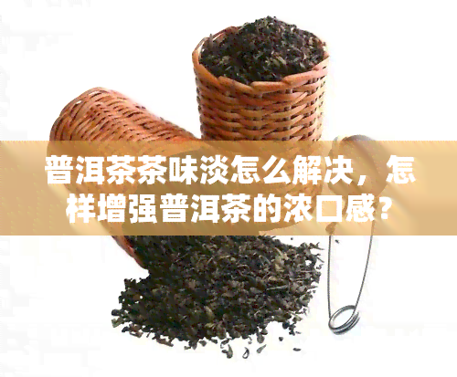 普洱茶茶味淡怎么解决，怎样增强普洱茶的浓口感？