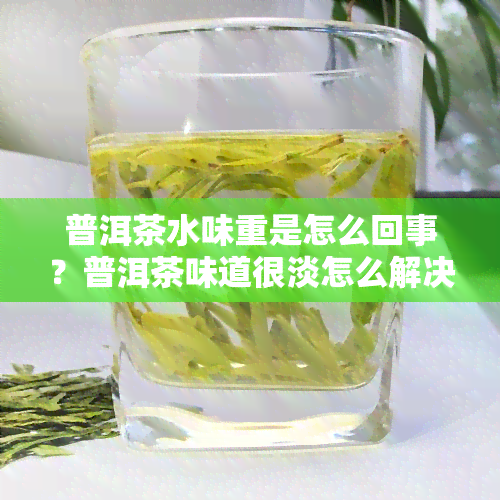 普洱茶水味重是怎么回事？普洱茶味道很淡怎么解决？