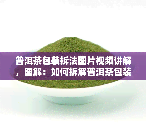 普洱茶包装拆法图片视频讲解，图解：如何拆解普洱茶包装？详细视频教程带你一步步学会！