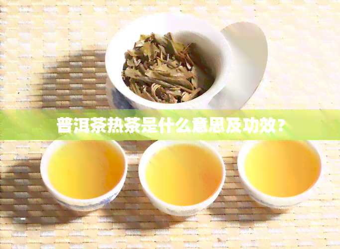 普洱茶热茶是什么意思及功效？