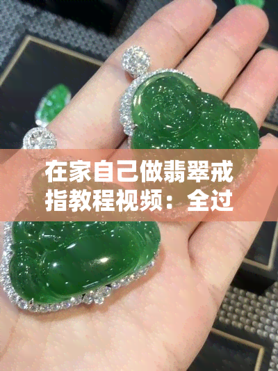 在家自己做翡翠戒指教程视频：全过程制作步骤