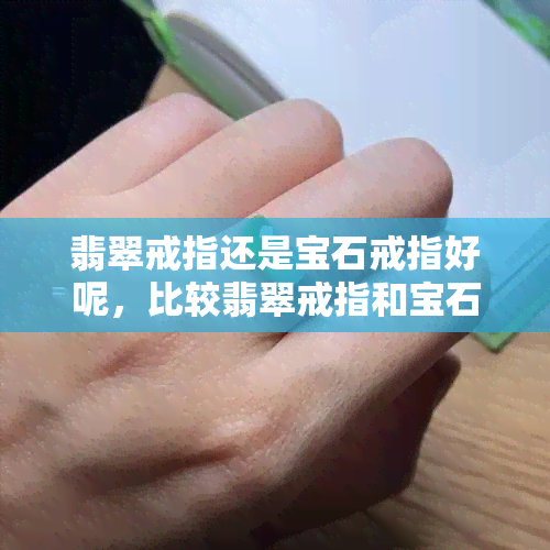 翡翠戒指还是宝石戒指好呢，比较翡翠戒指和宝石戒指：如何做出选择？