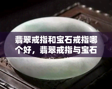 翡翠戒指和宝石戒指哪个好，翡翠戒指与宝石戒指：如何选择最适合你的珠宝？