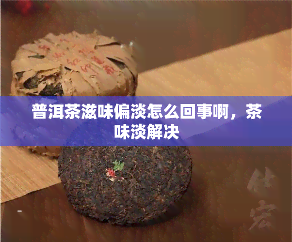 普洱茶滋味偏淡怎么回事啊，茶味淡解决