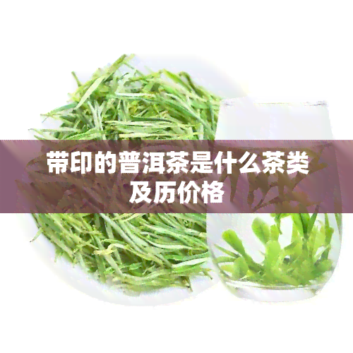 带印的普洱茶是什么茶类及历价格