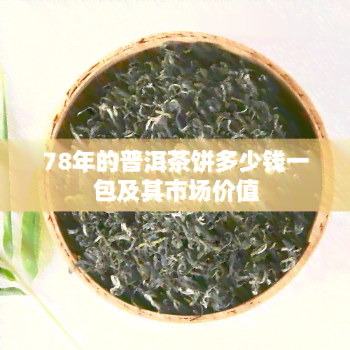 78年的普洱茶饼多少钱一包及其市场价值