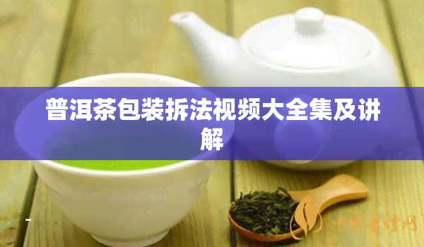 普洱茶包装拆法视频大全集及讲解