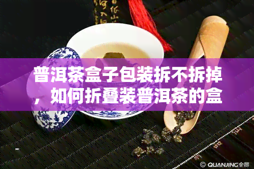 普洱茶盒子包装拆不拆掉，如何折叠装普洱茶的盒子