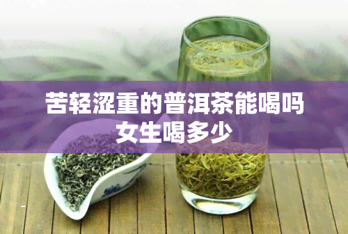 苦轻涩重的普洱茶能喝吗女生喝多少