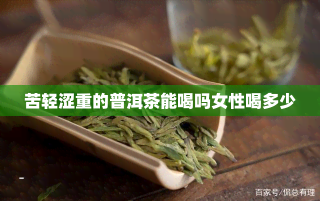 苦轻涩重的普洱茶能喝吗女性喝多少