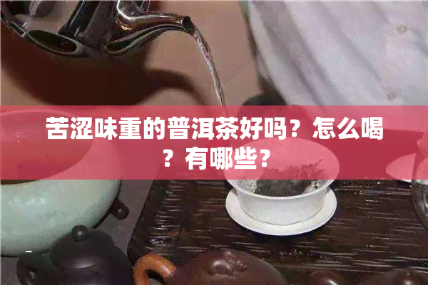 苦涩味重的普洱茶好吗？怎么喝？有哪些？