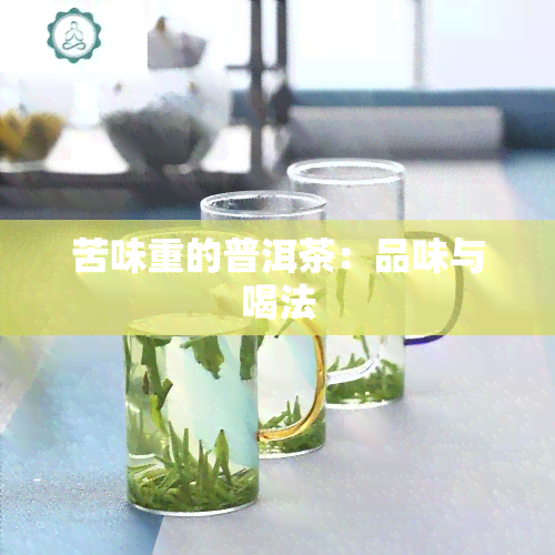 苦味重的普洱茶：品味与喝法