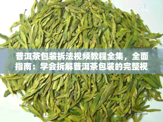 普洱茶包装拆法视频教程全集，全面指南：学会拆解普洱茶包装的完整视频教程