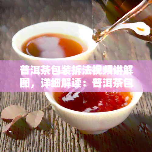 普洱茶包装拆法视频讲解图，详细解读：普洱茶包装拆解视频教程