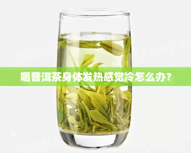 喝普洱茶身体发热感觉冷怎么办？