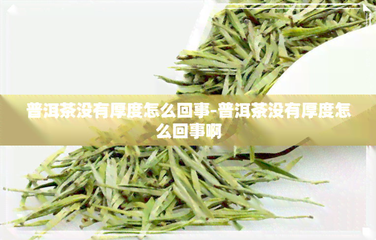 普洱茶没有厚度怎么回事-普洱茶没有厚度怎么回事啊