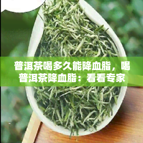 普洱茶喝多久能降血脂，喝普洱茶降血脂：看看专家说需要多久见效！