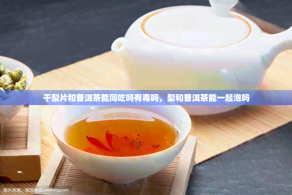 干梨片和普洱茶能同吃吗有吗，梨和普洱茶能一起泡吗