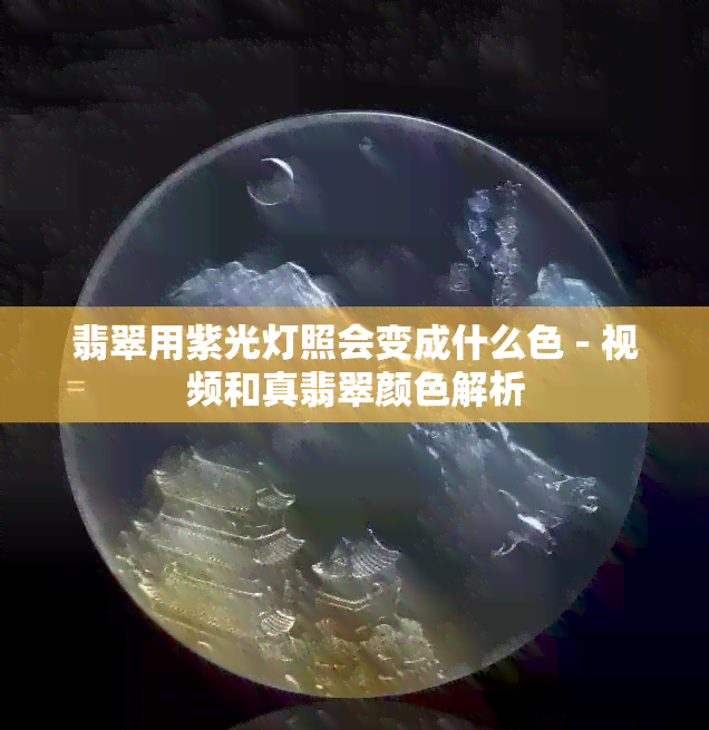 翡翠用紫光灯照会变成什么色 - 视频和真翡翠颜色解析