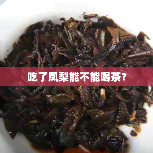 吃了凤梨能不能喝茶？