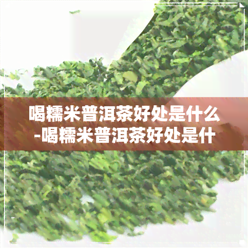 喝糯米普洱茶好处是什么-喝糯米普洱茶好处是什么呢