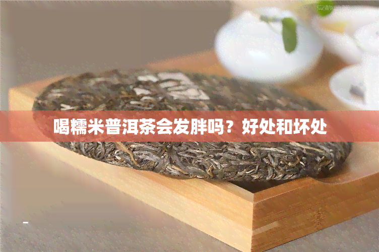 喝糯米普洱茶会发胖吗？好处和坏处