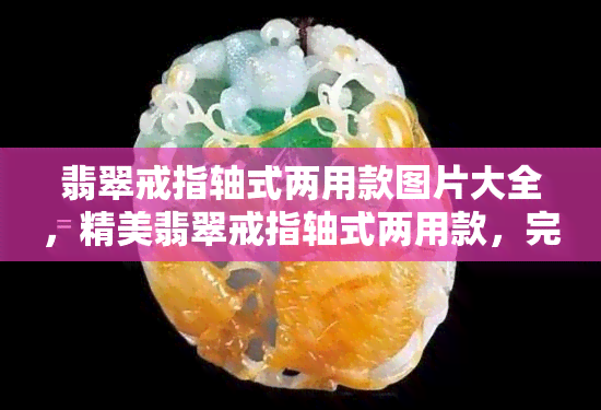 翡翠戒指轴式两用款图片大全，精美翡翠戒指轴式两用款，完整图片大揭秘！